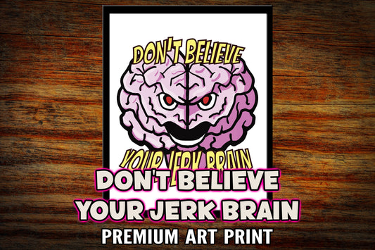 "Don't Believe the Jerk Brain" Art Print